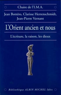 L'Orient ancien et Nous - L'écriture, la raison, les dieux