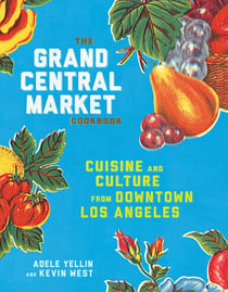 The Grand Central Market Cookbook - Cuisine and Culture from Downtown Los Angeles