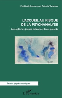 L'accueil au risque de la psychanalyse - Accueillir les jeunes enfants et leurs parents