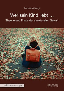Wer sein Kind liebt ... - Theorie und Praxis der strukturellen Gewalt