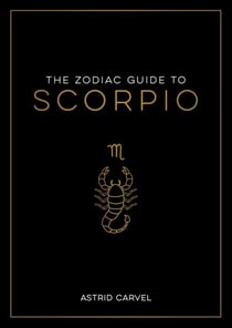 The Zodiac Guide to Scorpio - The Ultimate Guide to Understanding Your Star Sign, Unlocking Your Destiny and Decoding the Wisdom of the Stars