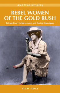 Rebel Women of the Gold Rush - Extraordinary Achievements and Daring Adventures