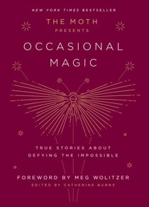 The Moth Presents: Occasional Magic - True Stories About Defying the Impossible