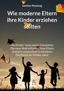 Wie moderne Eltern ihre Kinder erziehen sollten - Was Kinder heute wirklich brauchen. Die neue Welt erfordert neue Eltern. Grenzen setzen ohne zu verletzen. Die Macht der frühen Jahre