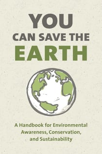 You Can Save the Earth, Revised Edition - A Handbook for Environmental Awareness, Conservation and Sustainability