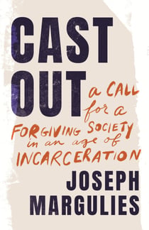 Cast Out - A Call for a Forgiving Society in an Age of Incarceration