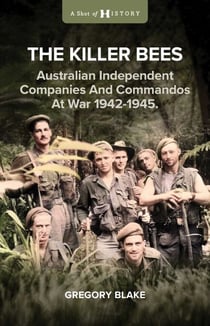 The Killer Bees - Australian Independent Companies and Commandos at War, 1942-1945
