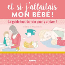 Et si j'allaitais mon bébé ! - Le guide tout-terrain pour y arriver !