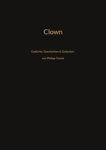 Clown - Gedichte, Geschichten, Gedanken von Philipp Tutzek