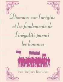 Discours sur l'origine et les fondements de l'inégalité parmi les hommes - la matrice de l'oeuvre morale et politique de Jean-Jacques Rousseau