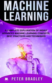 Machine Learning - A Complete Exploration of Highly Advanced Machine Learning Concepts, Best Practices and Techniques - 4