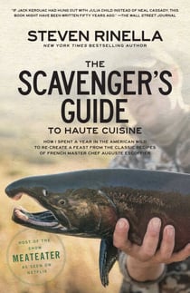 The Scavenger's Guide to Haute Cuisine - How I Spent a Year in the American Wild to Re-create a Feast from the Classic Recipes of French Master Chef Auguste Escoffier