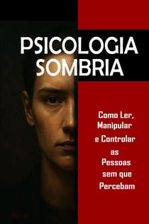 Psicologia Sombria: Como Ler, Manipular e Controlar as Pessoas sem que Percebam   Domine a manipulação mental, o controle emocional, a persuasão, a linguagem corporal, a PNL e técnicas secretas