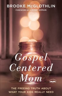 Gospel-Centered Mom - The Freeing Truth About What Your Kids Really Need