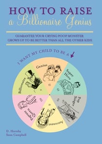 How to Raise a Billionaire Genius - Guarantee Your Crying Poop Monster Grows Up to be Better Than All the Other Kids