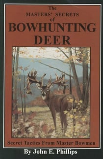 The Masters' Secrets of Bowhunting Deer - Secret Tactics from Master Bowmen Book 3