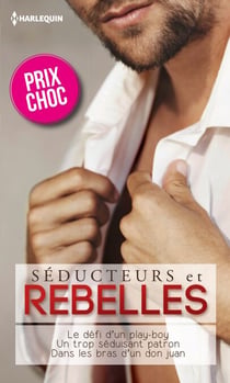 Séducteurs & rebelles - (promotion) : Le défi d'un play-boy - Un trop séduisant patron - Dans les bras d'un don Juan
