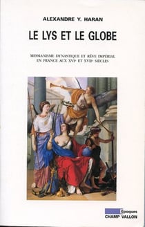 Le lys et le globe - Messianisme dynastique et rêve impérial en France aux XVIe et XVIIe siècles
