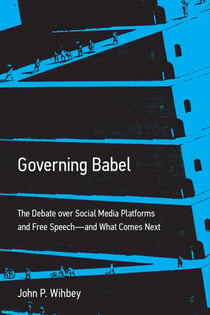 Governing Babel - The Debate over Social Media Platforms and Free Speech--and What Comes Next