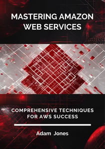 Mastering Amazon Web Services: Comprehensive Techniques for AWS Success