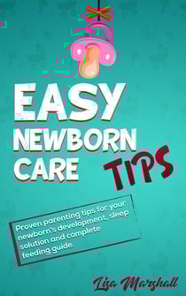 Easy Newborn Care Tips: Proven Parenting Tips For Your Newborn's Development, Sleep Solution And Complete Feeding Guide - Positive Parenting, #1