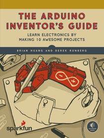 The Arduino Inventor's Guide - Learn Electronics by Making 10 Awesome Projects