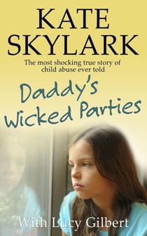 Daddy's Wicked Parties: The Most Shocking True Story of Child Abuse Ever Told - Skylark Child Abuse True Stories, #2