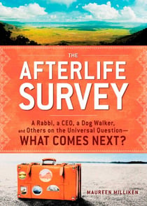 The Afterlife Survey - A Rabbi, a CEO, a Dog Walker, and Others on the Universal Question—What Comes Next?