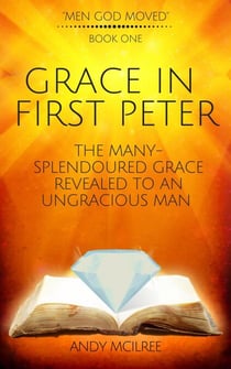 Grace in First Peter - The Many-Splendoured Grace Revealed to an Ungracious Man - Men God Moved, #1