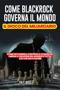 Come Blackrock Governa il Mondo: Il Gioco del Miliardario:   Come Un'azienda Controlla le Banche, I Media e I Governi del Mondo e Tutto Ciò Che Devi Sapere