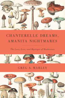 Chanterelle Dreams, Amanita Nightmares - The Love, Lore, and Mystique of Mushrooms