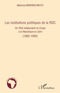 Les institutions politiques de la RDC - De l'Etat indépendant du Congo à la République du Zaïre (1885-1990) - (1885-1990)