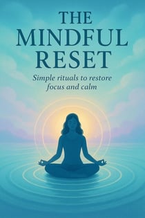 The Mindful Reset: Simple Rituals to Restore Focus and Calm