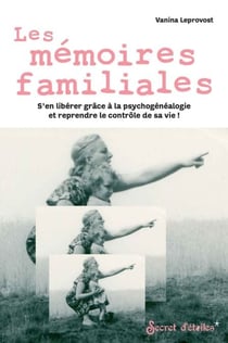 Les mémoires familiales - S'en libérer grâce à la psychogénéalogie et reprendre le contrôle de sa vie !