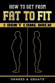 How To Get From Fat To Fit & Don't Come Back !