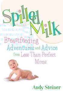 Spilled Milk - Breastfeeding Adventures and Advice from Less-Than Perfect Moms