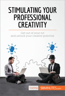 Stimulating Your Professional Creativity - Get out of your rut and unlock your creative potential