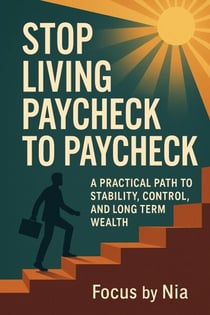 Stop Living  Paycheck to Paycheck:   A Practical Path to  Stability, Control, and  Long-Term Wealth
