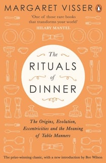 The Rituals of Dinner - The Origins, Evolution, Eccentricities and Meaning of Table Manners