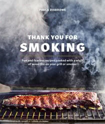 Thank You for Smoking - Fun and Fearless Recipes Cooked with a Whiff of Wood Fire on Your Grill or Smoker [A Cookbook]