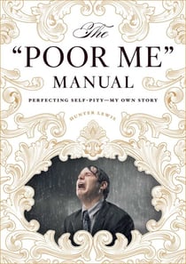 The "Poor Me" Manual - Perfecting Self Pity—My Own Story
