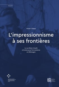 L’impressionnisme à ses frontières - Le cas Meier-Graefe et la lutte pour l’artmoderne enAllemagne