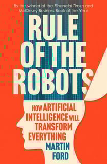 Rule of the Robots - How Artificial Intelligence Will Transform Everything