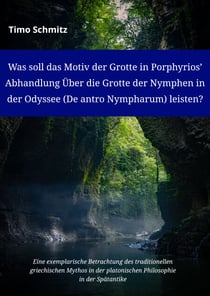 Was soll das Motiv der Grotte in Porphyrios' Abhandlung Über die Grotte der Nymphen in der Odyssee (De antro Nympharum) leisten? - Eine exemplarische Betrachtung des traditionellen griechischen Mythos in der platonischen Philosophie in der Spätantike
