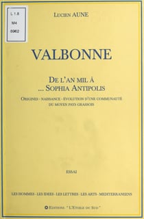 Valbonne : De l'an mil à... Sophia Antipolis - Origines, naissance, évolution d'une communauté du moyen pays grassois