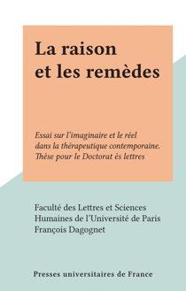 La raison et les remèdes - Essai sur l'imaginaire et le réel dans la thérapeutique contemporaine. Thèse pour le Doctorat ès lettres