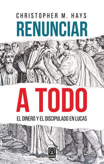 Renunciar a todo - El dinero y el discipulado en Lucas