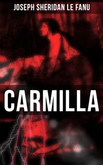 Carmilla - Featuring First Female Vampire - Mysterious and Compelling Tale that Influenced Bram Stoker's Dracula