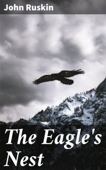 The Eagle's Nest - Ten Lectures on the Relation of Natural Science to Art, Given Before the University of Oxford, in Lent Term, 1872