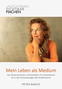 Mein Leben als Medium - Von Körperaustritten und Kontakten mit Verstorbenen bis in die Vorstandsetagen der Großindustrie